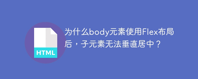 为什么body元素使用Flex布局后，子元素无法垂直居中？
