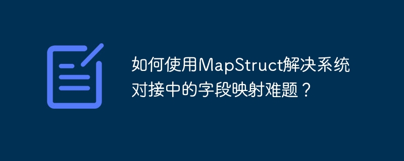 如何使用MapStruct解决系统对接中的字段映射难题？