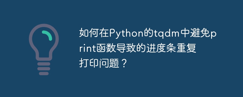如何在Python的tqdm中避免print函数导致的进度条重复打印问题？