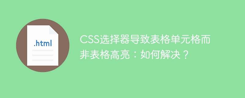 CSS选择器导致表格单元格而非表格高亮：如何解决？
