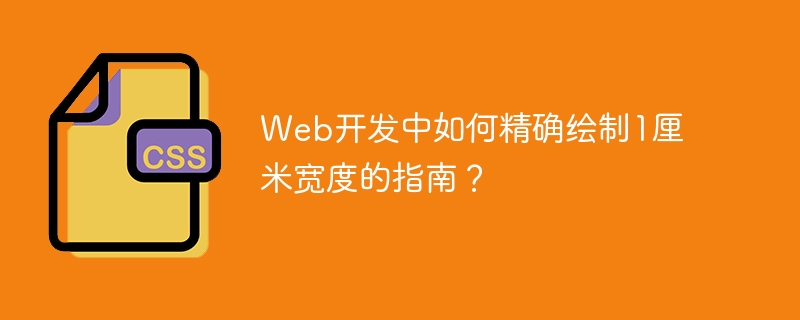 Web开发中如何精确绘制1厘米宽度的指南？