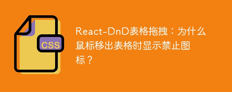 React-DnD表格拖拽：为什么鼠标移出表格时显示禁止图标？