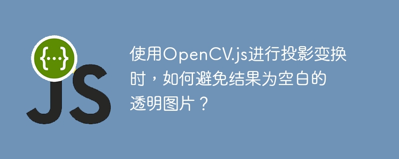 使用OpenCV.js进行投影变换时,如何避免结果为空白的透明图片?