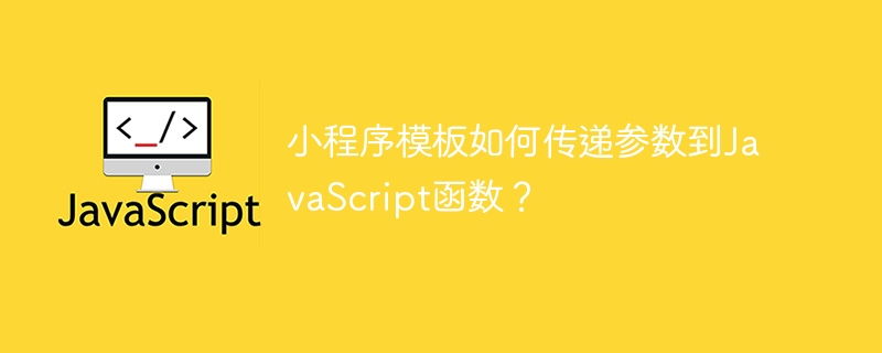 小程序模板如何传递参数到JavaScript函数？