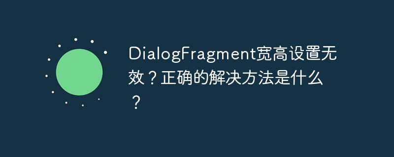 DialogFragment宽高设置无效？正确的解决方法是什么？