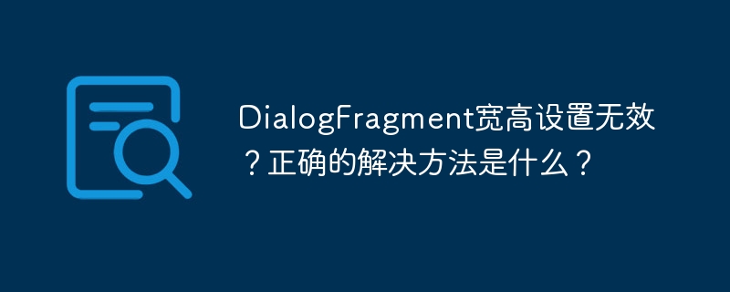 DialogFragment宽高设置无效？正确的解决方法是什么？