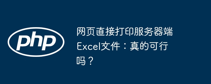 网页直接打印服务器端Excel文件：真的可行吗？