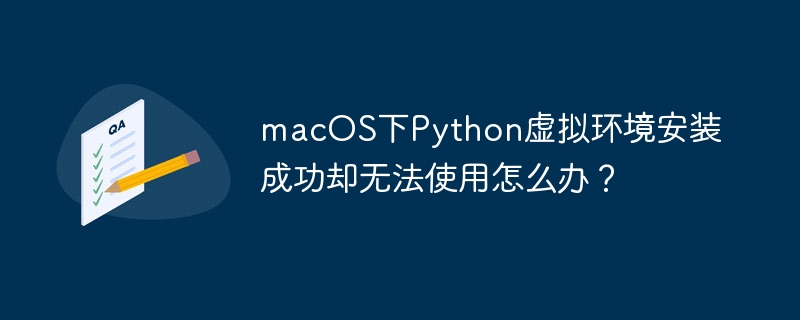 macOS下Python虚拟环境安装成功却无法使用怎么办？