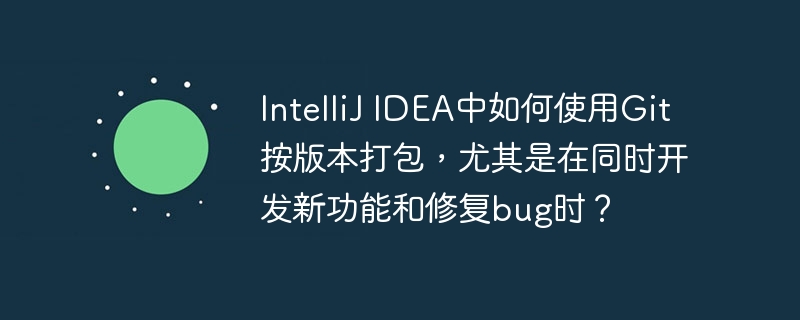 IntelliJIDEA中Git按版本打包攻略，新功能与bug修复并行开发