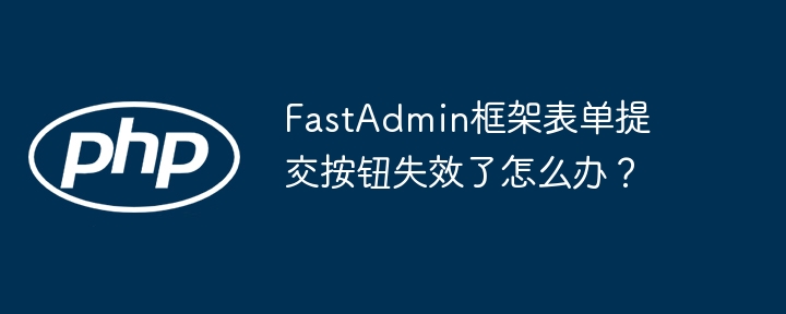 FastAdmin表单提交按钮失效的终极解决方案
