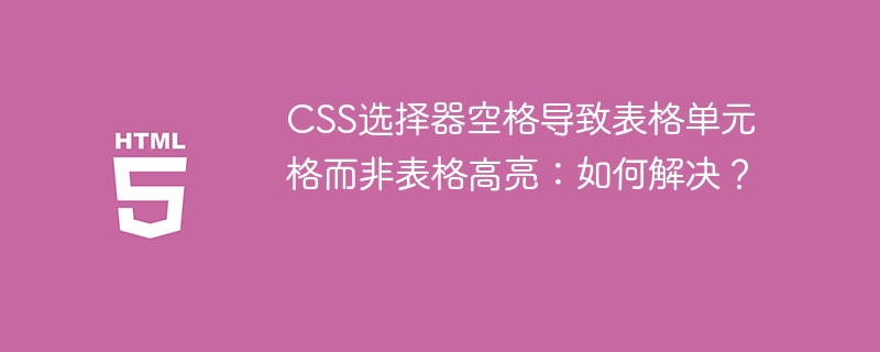 CSS选择器空格导致单元格高亮解决方法
