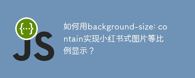 如何用background-size: contain实现小红书式图片等比例显示？