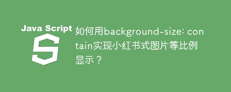 用background-size:contain实现小红书式图片等比例显示技巧