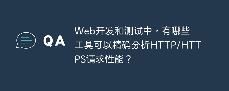 Web开发和测试中，有哪些工具可以精确分析HTTP/HTTPS请求性能？