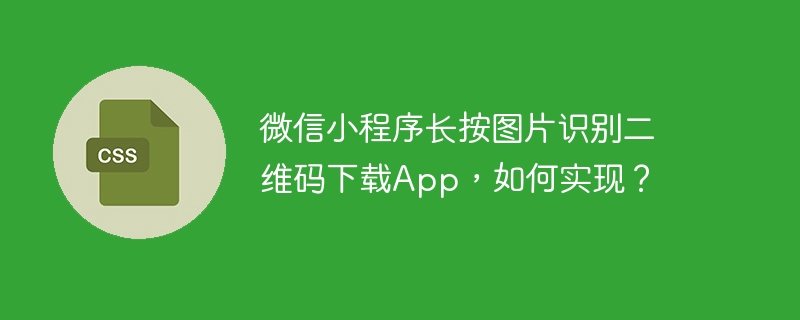 微信小程序长按图片识别二维码下载App,如何实现?