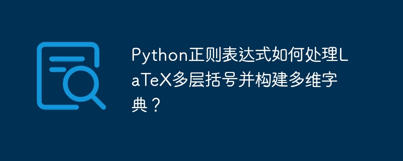 Python正则表达式如何处理LaTeX多层括号并构建多维字典？