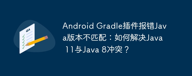 Android Gradle插件报错Java版本不匹配：如何解决Java 11与Java 8冲突？