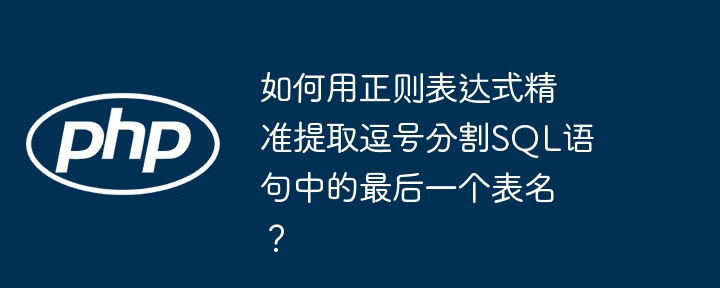 如何用正则表达式精准提取逗号分割SQL语句中的最后一个表名？