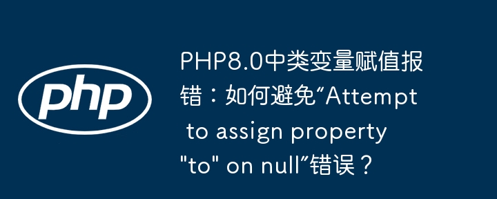 PHP8.0中类变量赋值报错：如何避免“Attempt to assign property 