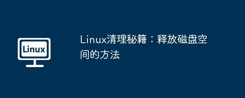 Linux清理秘籍:释放磁盘空间的方法