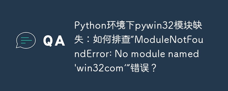 Python环境中pywin32模块缺失？教你解决“ModuleNotFoundError:Nomodulenamed'win32com'”错误！