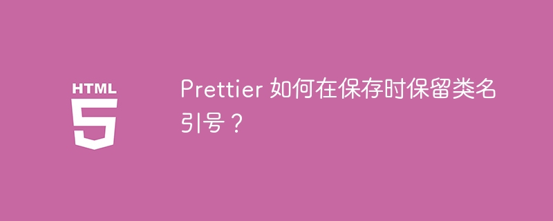 Prettier保存时如何保留类名引号设置