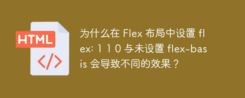 在Flex布局中，flex属性是一个简写属性，它可以接受三个值：flex-grow、flex-shrink和flex-basis。当你设置flex:110时，你实际上是在设置flex-grow:1、flex-shrink:1和flex-basis:0。而未设置flex-basis时，默认值是auto。这两种设置会导致不同的效果，原因如下：flex-basis的作用：flex-basis定义了fle