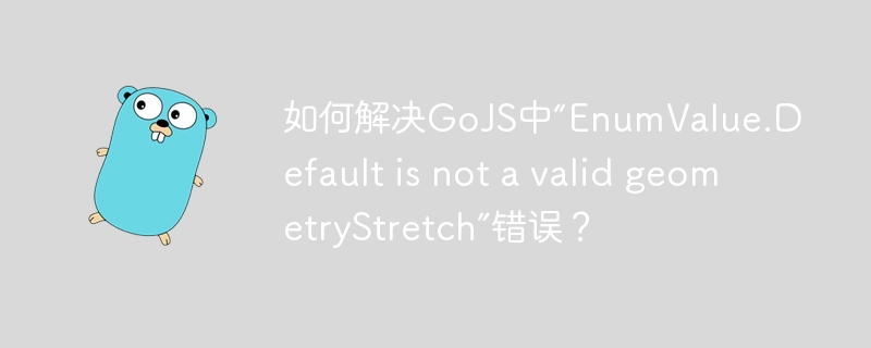 如何解决GoJS中“EnumValue.Default is not a valid geometryStretch”错误？