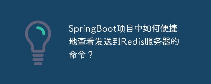 SpringBoot项目中如何便捷地查看发送到Redis服务器的命令？