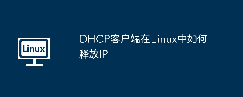 DHCP客户端在Linux中如何释放IP