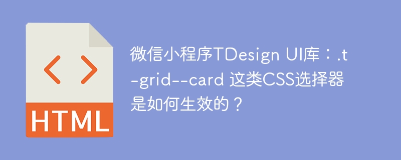TDesignUI库.t-grid--card选择器CSS生效机制揭秘
