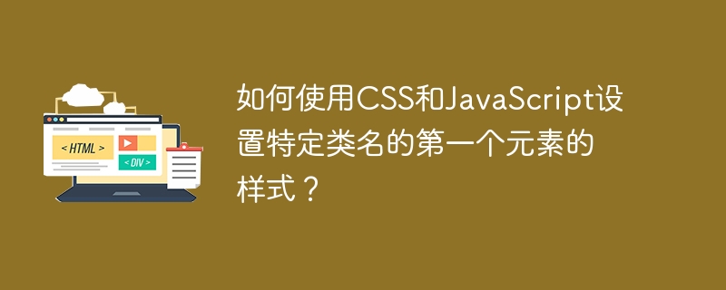 如何使用CSS和JavaScript设置特定类名的第一个元素的样式？