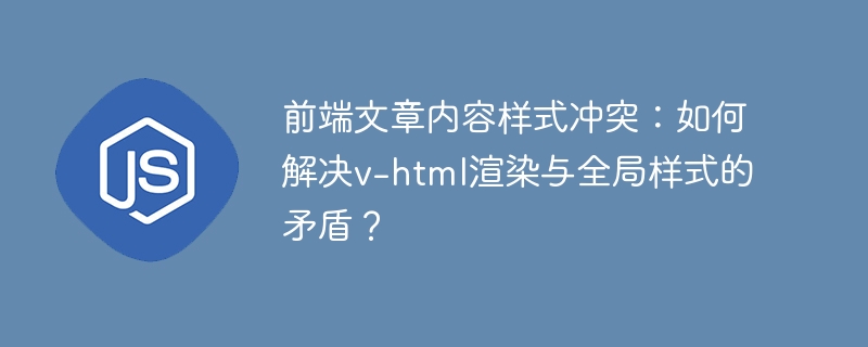 v-html渲染与全局样式冲突？前端解决方案在这里