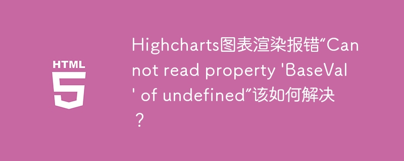 Highcharts图表报错“BaseVal”未定义解决方案