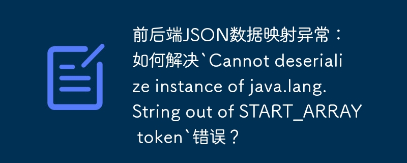 解决前后端JSON数据映射异常：处理`Cannotdeserializeinstanceofjava.lang.StringoutofSTART_ARRAYtoken`错误