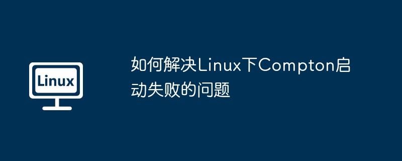 Linux下Compton启动失败的终极解决方案