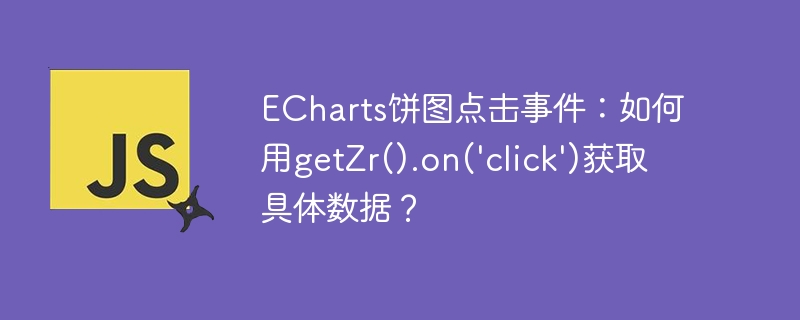 ECharts饼图点击事件：如何用getZr().on('click')获取具体数据？