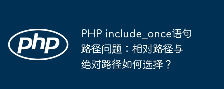 PHPinclude_once路径：相对路径还是绝对路径？
