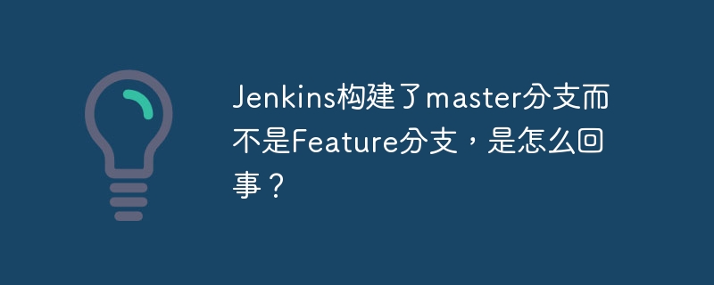 Jenkins构建了master分支而不是Feature分支,是怎么回事?