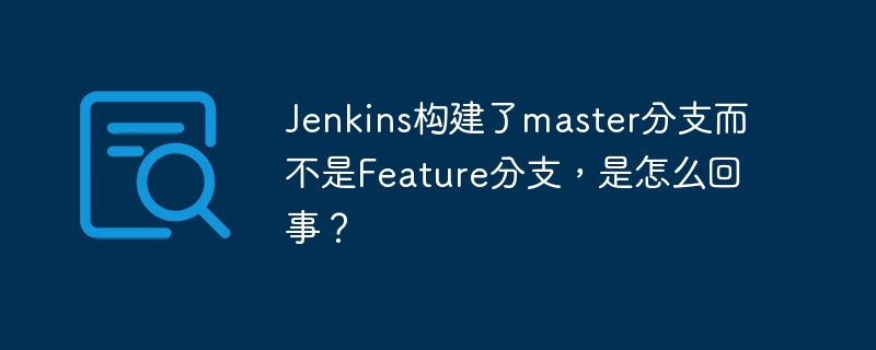 Jenkins构建了master分支而不是Feature分支，是怎么回事？