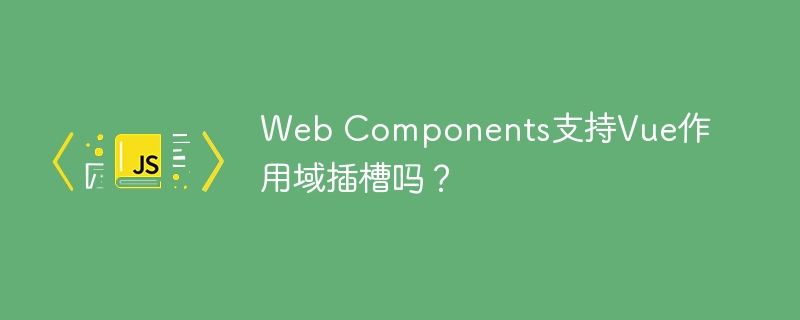 Web Components支持Vue作用域插槽吗？