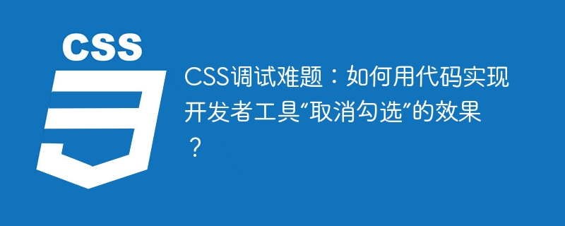 CSS调试难题：如何用代码实现开发者工具“取消勾选”的效果？