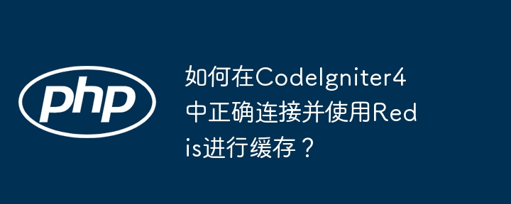 如何在CodeIgniter4中正确连接并使用Redis进行缓存?