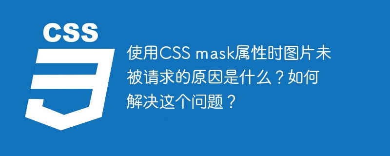 使用CSS mask属性时图片未被请求的原因是什么?如何解决这个问题?