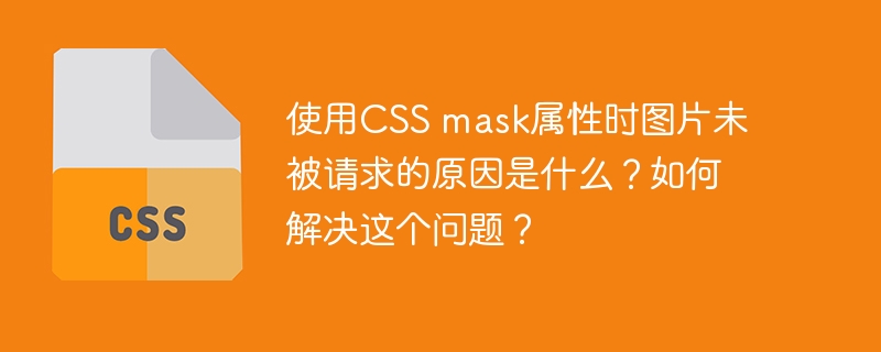 使用CSS mask属性时图片未被请求的原因是什么？如何解决这个问题？