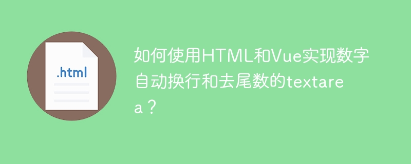 如何使用HTML和Vue实现数字自动换行和去尾数的textarea？