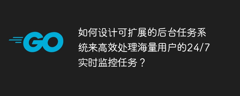 如何设计可扩展的后台任务系统来高效处理海量用户的24/7实时监控任务？