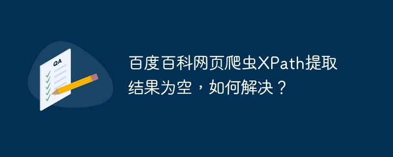 百度百科网页爬虫XPath提取结果为空，如何解决？