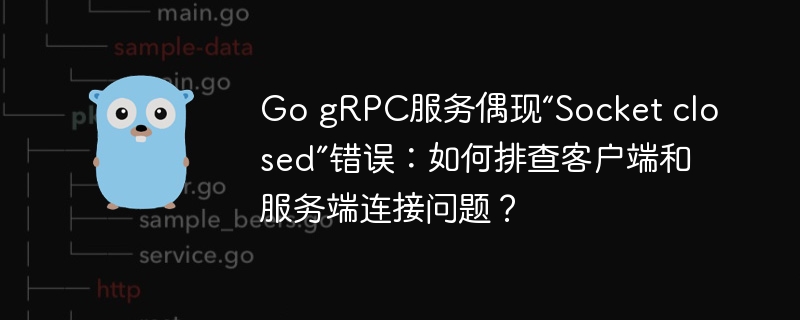 Go gRPC服务偶现“Socket closed”错误：如何排查客户端和服务端连接问题？