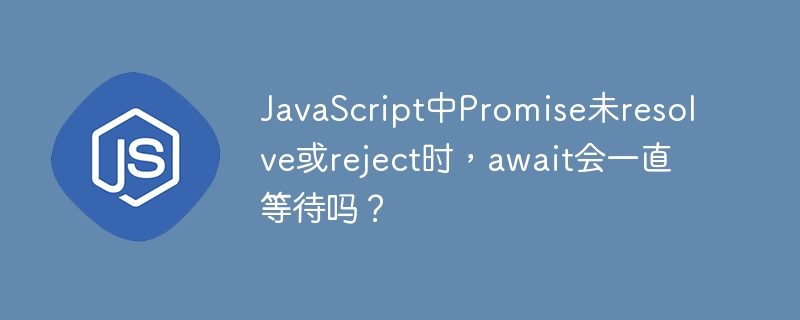 JavaScript中Promise未resolve或reject时，await会一直等待吗？